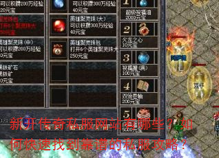 新开传奇私服网站有哪些?如何快速找到靠谱的私服攻略? 新开传奇私服网站有哪些?如何快速找到靠谱的私服攻略?