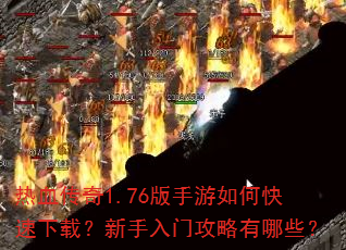 热血传奇1.76版手游如何快速下载?新手入门攻略有哪些? 热血传奇1.76版手游如何快速下载?新手入门攻略有哪些?