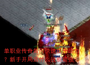 单职业传奇如何快速提升战力?新手开局选什么技能最强? 单职业传奇如何快速提升战力?新手开局选什么技能最强?