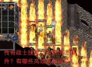传奇战士技能点如何快速提升?有哪些高效获取途径? 传奇战士技能点如何快速提升?有哪些高效获取途径?