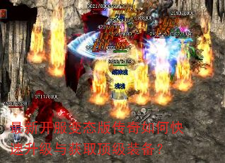 最新开服变态版传奇如何快速升级与获取顶级装备? 最新开服变态版传奇如何快速升级与获取顶级装备?
