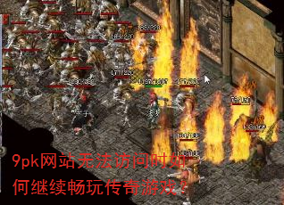 9pk��վ�޷�����ʱ��μ������洫����Ϸ��