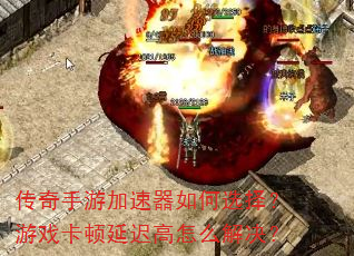 传奇手游加速器如何选择?游戏卡顿延迟高怎么解决? 传奇手游加速器如何选择?游戏卡顿延迟高怎么解决?