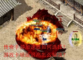 传奇手游加速器如何选择?游戏卡顿延迟高怎么解决? 传奇手游加速器如何选择?游戏卡顿延迟高怎么解决?