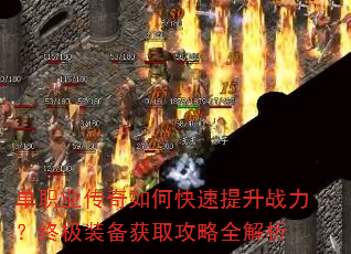 单职业传奇如何快速提升战力?终极装备获取攻略全解析 单职业传奇如何快速提升战力?终极装备获取攻略全解析